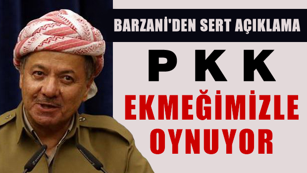 Barzani 'PKK Ekmeğimizle oynuyor'