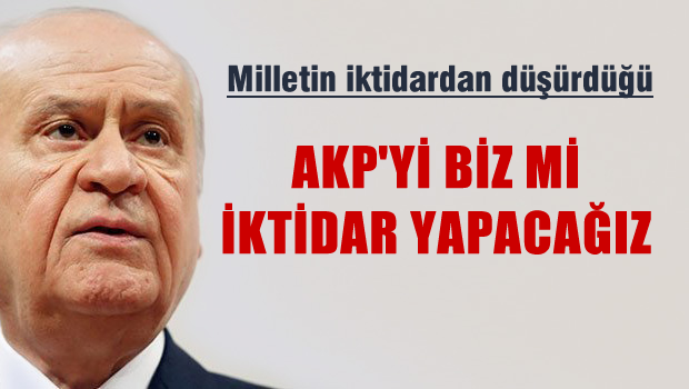 Bahçeli: AKP'yi biz mi iktidar yapacağız?