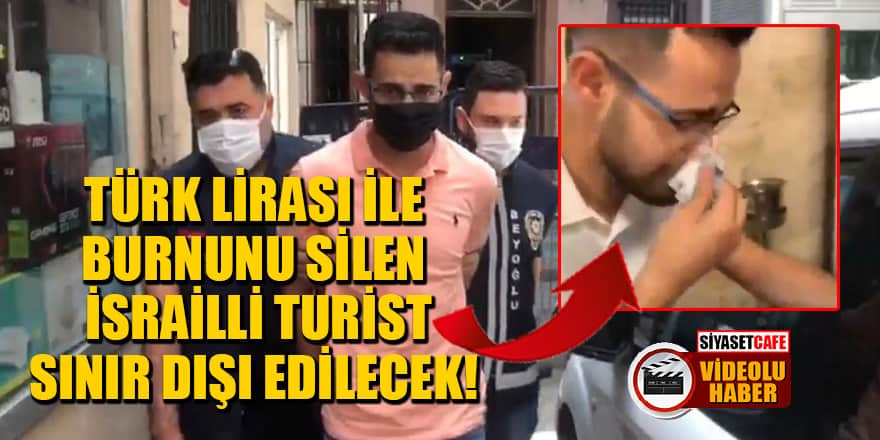 Türk Lirası ile burnunu silen İsrailli turist sınır dışı edilecek!