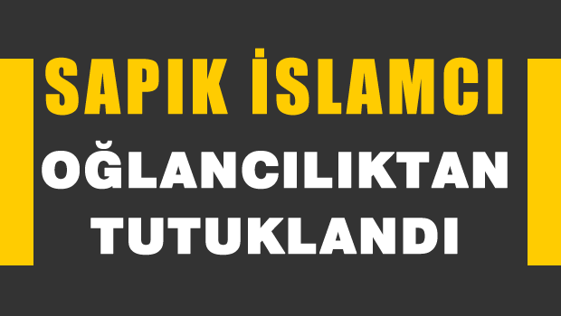 Sapık İslamcı Oğlancılıktan tutuklandı