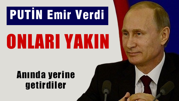 Putin emir verdi! Onları yakın!