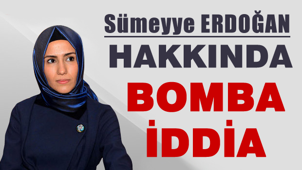 SÜMEYYE ERDOĞAN HAKKINDA BOMBA İDDİA !