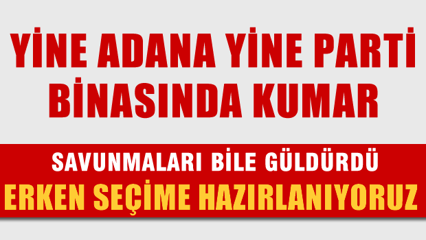 Yine Adana yine parti binasında kumar, Savunma 'Erken seçime hazırlanıyorduk'