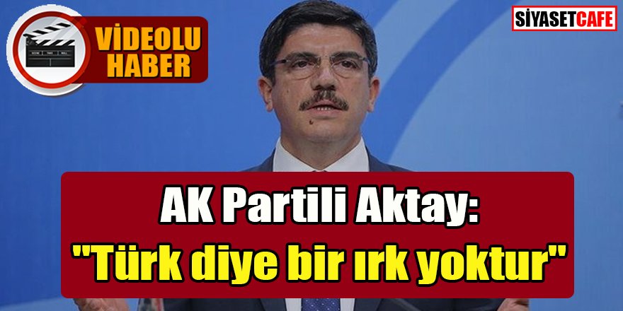 AK Partili Aktay: "Türk diye bir ırk yoktur"