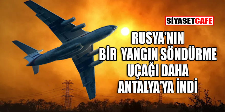 Rusya Acil Durumlar Bakanlığı’na ait bir yangın söndürme uçağı daha Antalya’ya ulaştı