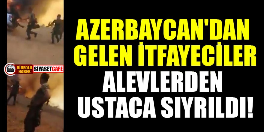 Azerbaycan'dan gelen itfaiyeciler alevlerden ustaca sıyrıldı!