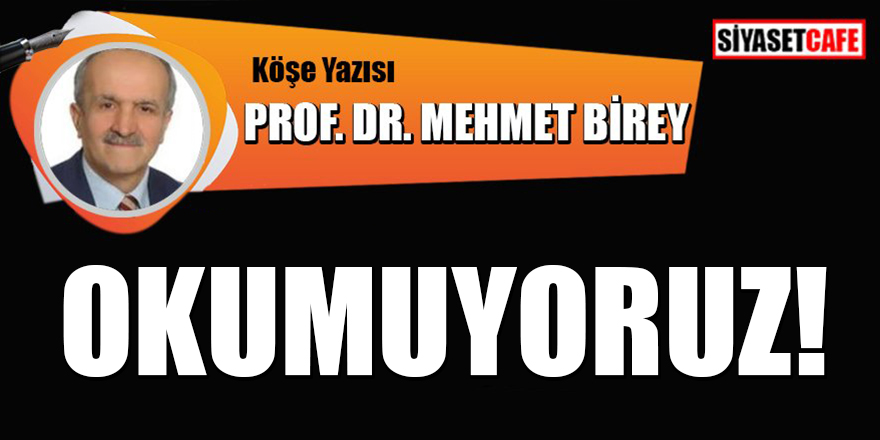 Prof. Dr. Mehmet Birey yazdı: Okumuyoruz!