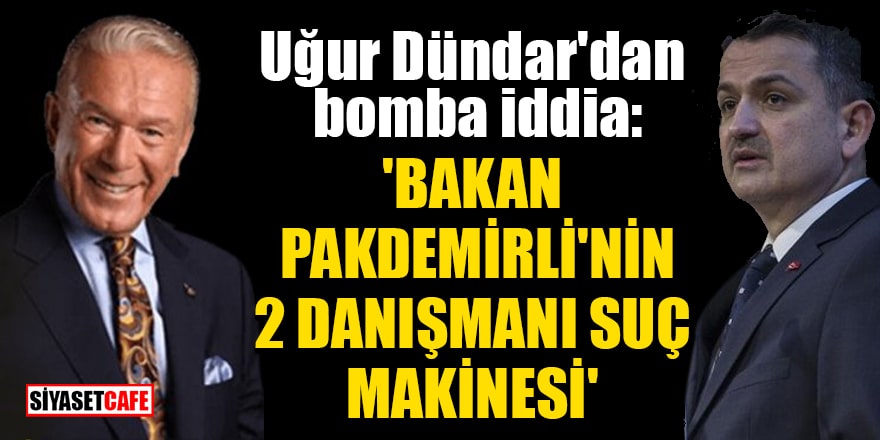 Uğur Dündar'dan bomba iddia: 'Bakan Bekir Pakdemirli'nin 2 danışmanı suç makinesi'