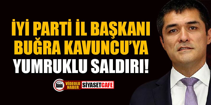 İYİ Parti İstanbul İl Başkanı Buğra Kavuncu’ya yumruklu saldırı!