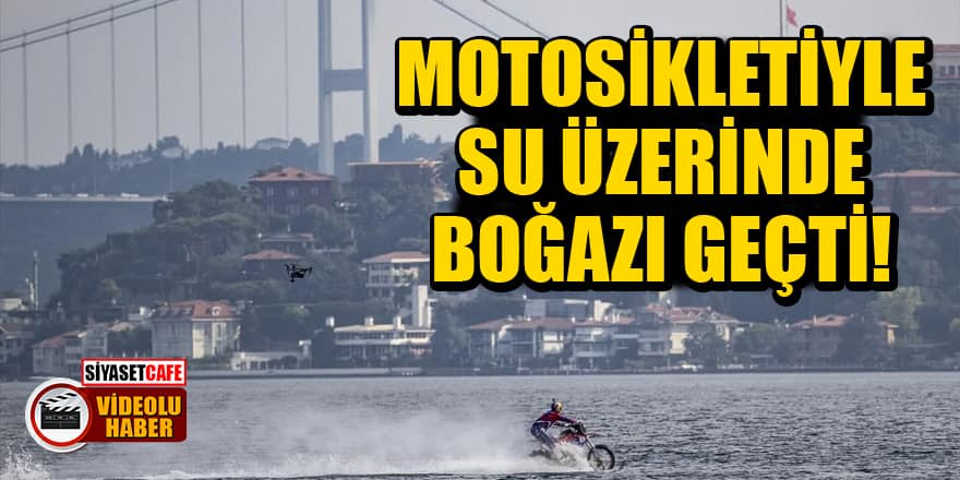 Dünyaca ünlü yarışçı motosikletiyle su üzerinde İstanbul Boğazı'nı geçti