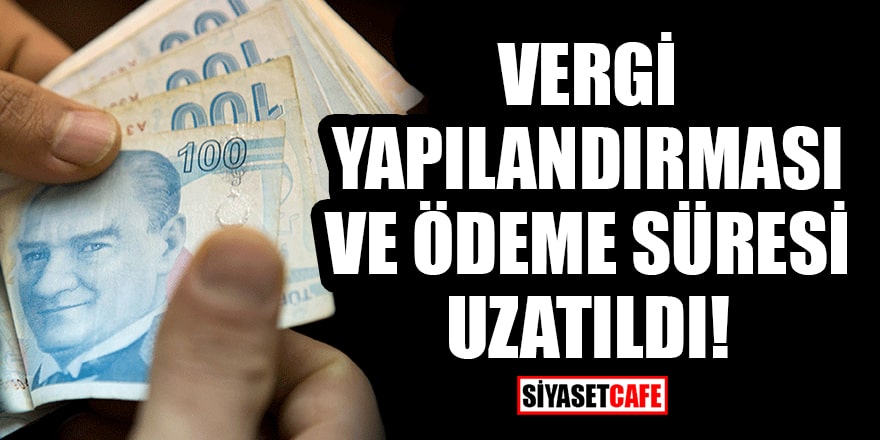 Vergi yapılandırması ve ödeme süresi için son tarih 1 ay uzatıldı