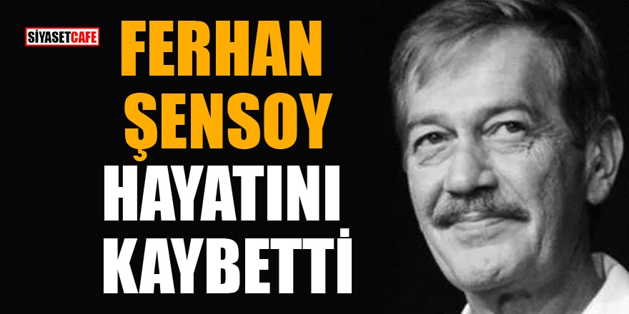 Tiyatrocu Ferhan Şensoy hayatını kaybetti