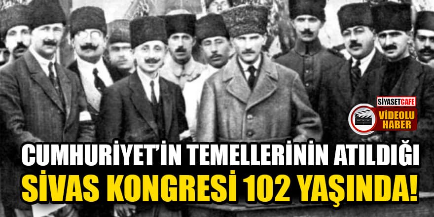 Cumhuriyet'in temellerinin atıldığı Sivas Kongresi 102 yaşında!