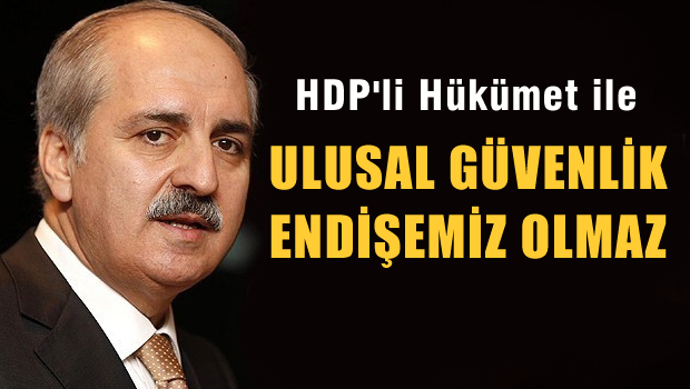 Numan Kurtulmuş: 'HDP'li hükümetle ulusal güvenlik endişemiz olmaz'