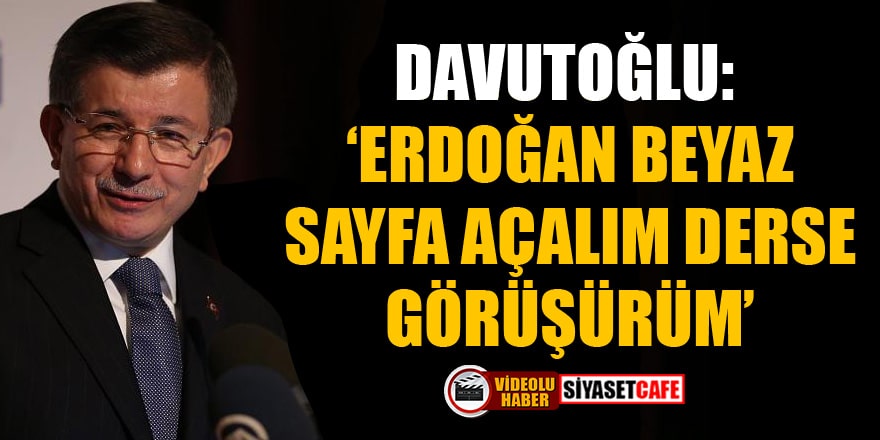 Davutoğlu: Erdoğan beyaz sayfa açalım derse görüşürüm