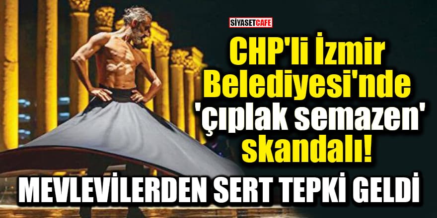 CHP'li İzmir Belediyesi'nde 'çıplak semazen' skandalı! Mevlevilerden tepki geldi