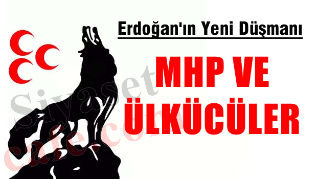 'Erdoğan'ın yeni düşmanı MHP ve Ülkücüler'