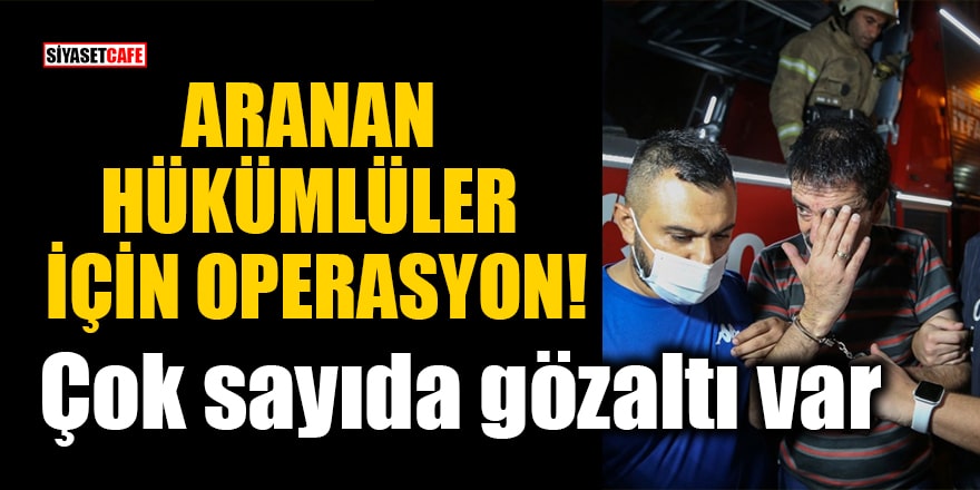 İstanbul'da aranan hükümlüler için operasyon: Çok sayıda gözaltı var