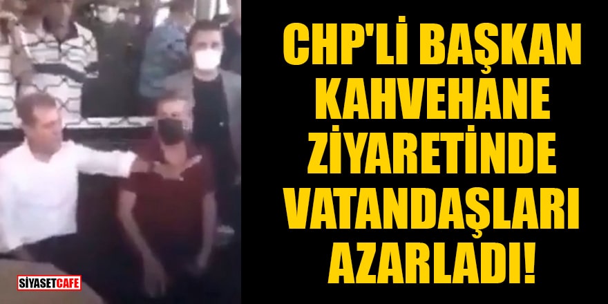 CHP'li başkan kahvehane ziyaretinde vatandaşları azarladı!