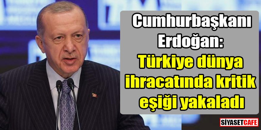 Erdoğan: Türkiye dünya ihracatında kritik eşiği yakaladı