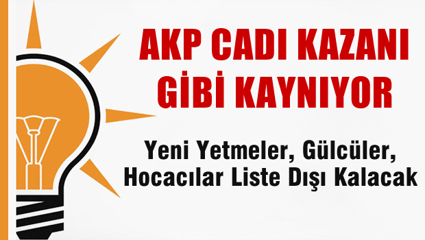AKP cadı kazanı gibi kaynıyor