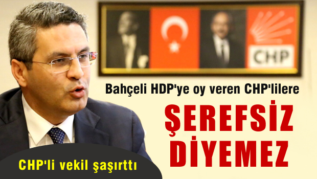 CHP'li vekil 'Bahçeli HDP'ye oy veren CHP'lilere şerefsiz diyemez'