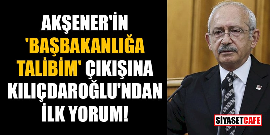 Akşener'in 'Başbakanlığa talibim' çıkışına Kılıçdaroğlu'ndan ilk yorum!
