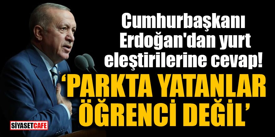 Cumhurbaşkanı Erdoğan'dan yurt eleştirilerine cevap: Parkta yatanlar öğrenci değil
