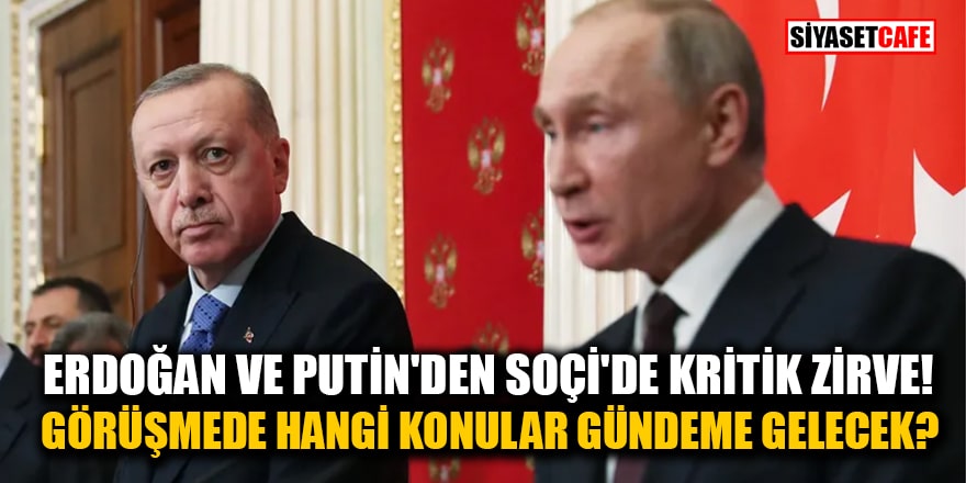 Erdoğan ve Putin'den Soçi'de kritik zirve! Görüşmede hangi konular gündeme gelecek?
