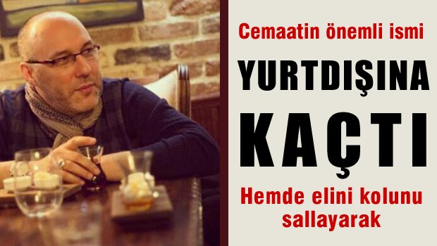Cemaat'in önemli isimlerinden biri daha yurtdışına kaçtı.