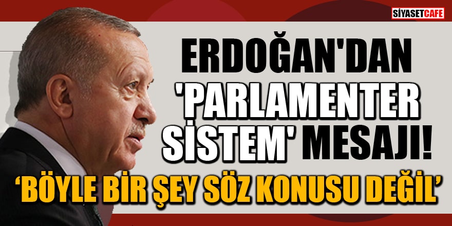 Cumhurbaşkanı Erdoğan'dan 'parlamenter sistem' mesajı! 'Böyle bir şey söz konusu değil'