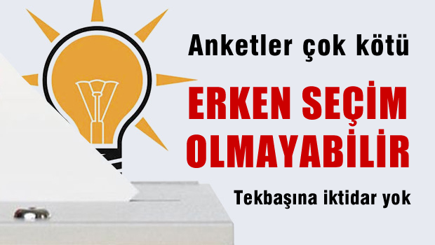 Anketler çok kötü, Erken Seçim Olmayabilir