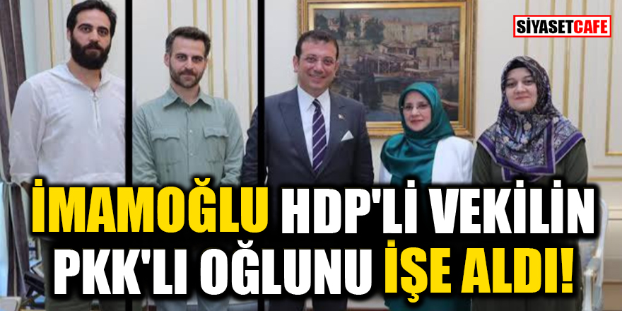 Ekrem İmamoğlu, HDP'li vekil Hüda Kaya'nın PKK'lı oğlunu işe aldı