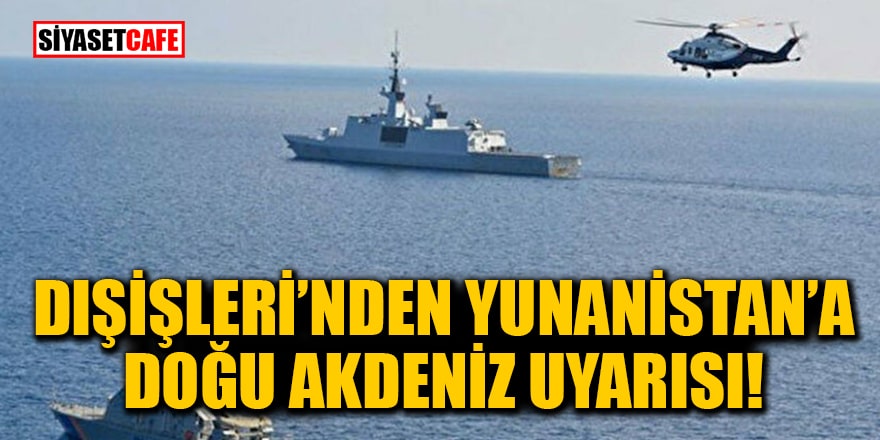 Dışişleri Bakanlığı'ndan Yunanistan'a Doğu Akdeniz uyarısı!