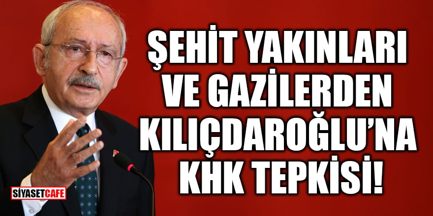 Şehit yakınları ve gazilerden Kılıçdaroğlu'na KHK tepkisi!