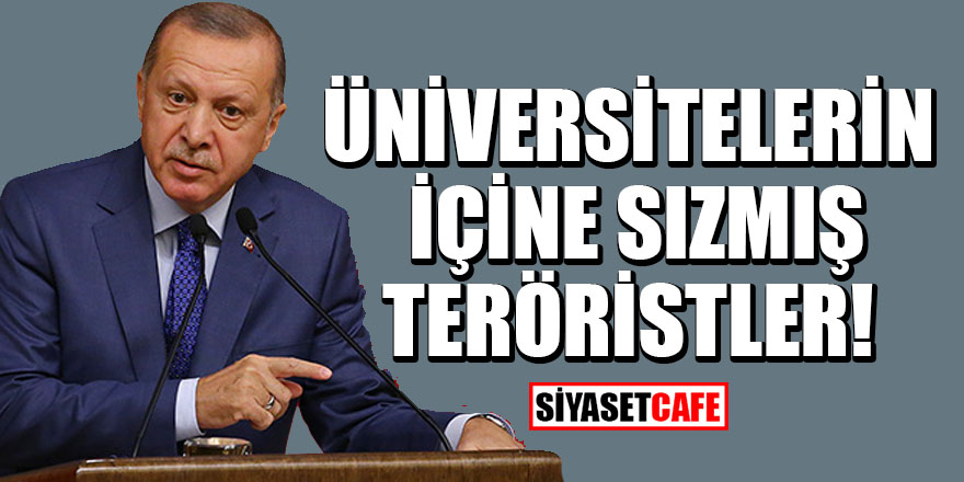 Erdoğan'dan sert tepki: Üniversitelerin içine sızmış teröristler!