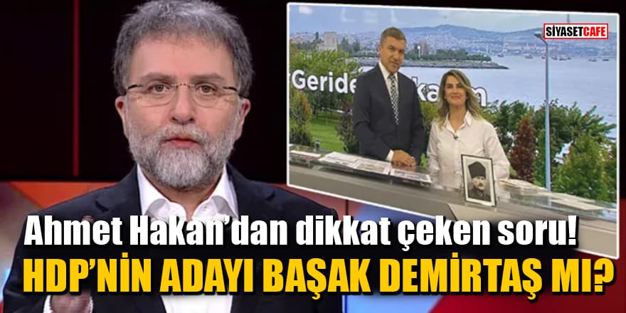 Ahmet Hakan’dan dikkat çeken soru! HDP’nin adayı Başak Demirtaş mı?