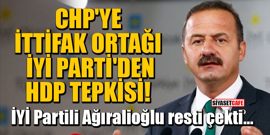 CHP'ye ittifak ortağı İYİ Parti'den HDP tepkisi! İYİ Partili Ağıralioğlu resti çekti...