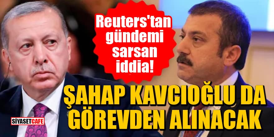 Reuters'tan gündemi sarsan iddia: Şahap Kavcıoğlu da görevden alınacak
