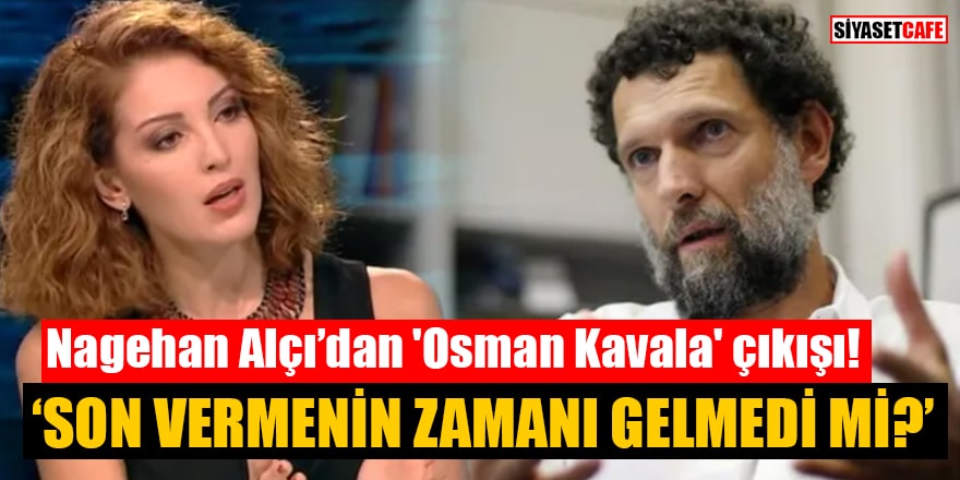Nagehan Alçı’dan 'Osman Kavala' çıkışı! ‘Son vermenin zamanı gelmedi mi?’