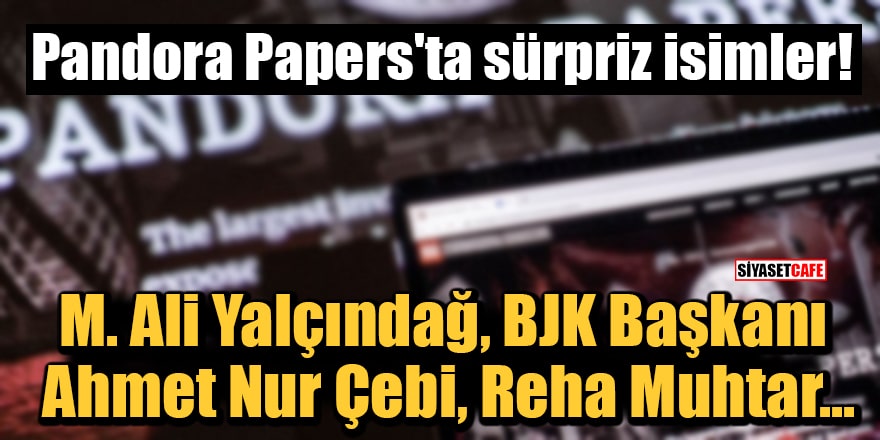Pandora Papers'ta sürpriz isimler! M. Ali Yalçındağ, BJK Başkanı Ahmet Nur Çebi, Reha Muhtar...