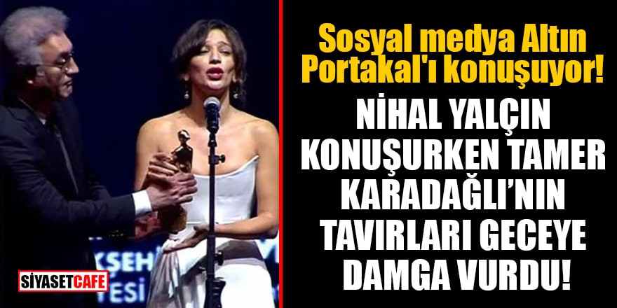 Sosyal medya Altın Portakal'ı konuşuyor! Nihal Yalçın konuşurken Tamer Karadağlı'nın tavırları geceye damga vurdu