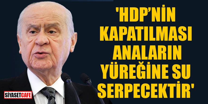 MHP Lideri Bahçeli: HDP'nin kapatılması anaların yüreğine su serpecektir