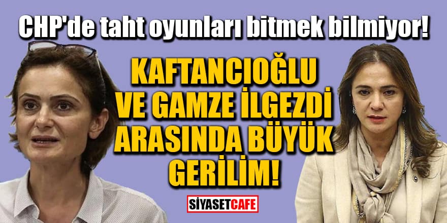 CHP'de taht oyunları bitmek bilmiyor! Kaftancıoğlu ve Gamze İlgezdi arasında büyük gerilim