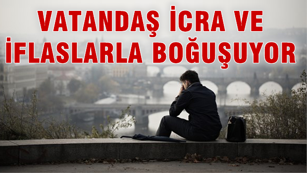 Vatandaş İcra ve İflasla Boğuşuyor