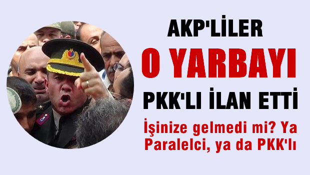 Ve AKP'liler o Yarbay'ı PKK'lı ilan etti