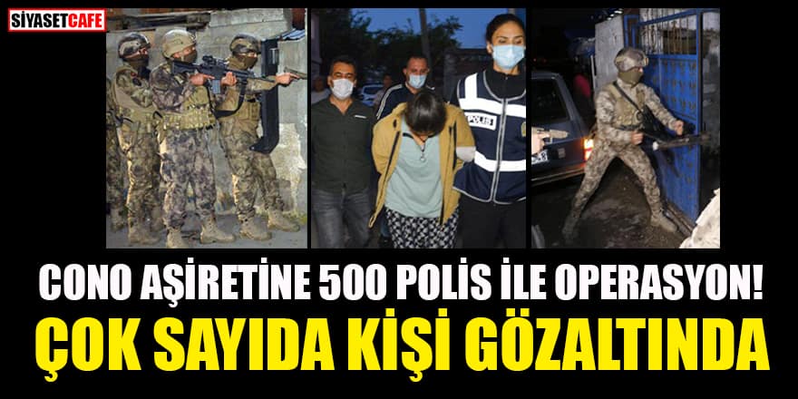 Cono aşiretine 500 polis ile operasyon: Çok sayıda kişi gözaltında