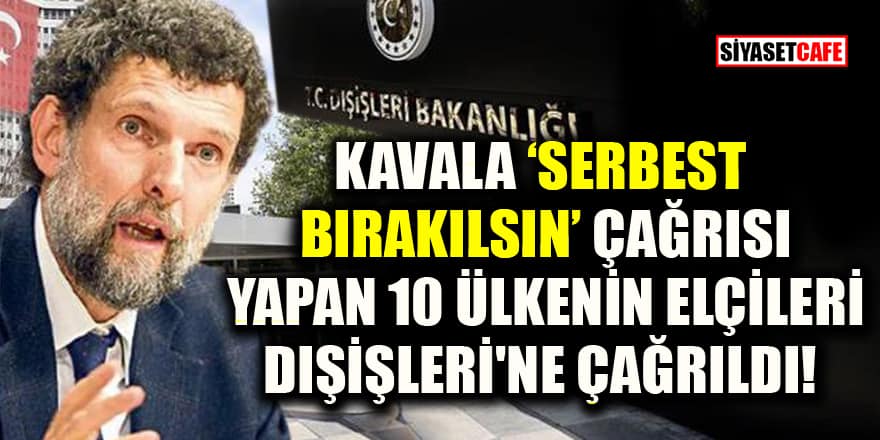 Osman Kavala "Serbest bırakılsın" çağrısı yapan 10 ülkenin elçileri Dışişleri'ne çağrıldı