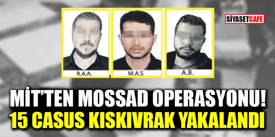 MİT'ten MOSSAD operasyonu! 15 casus kıskıvrak yakalandı