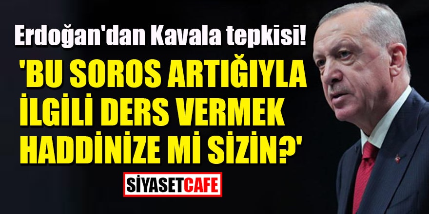 Cumhurbaşkanı Erdoğan'dan Kavala tepkisi: 'Bu Soros artığıyla ilgili ders vermek haddinize mi sizin?